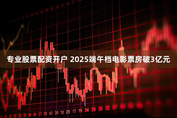 专业股票配资开户 2025端午档电影票房破3亿元
