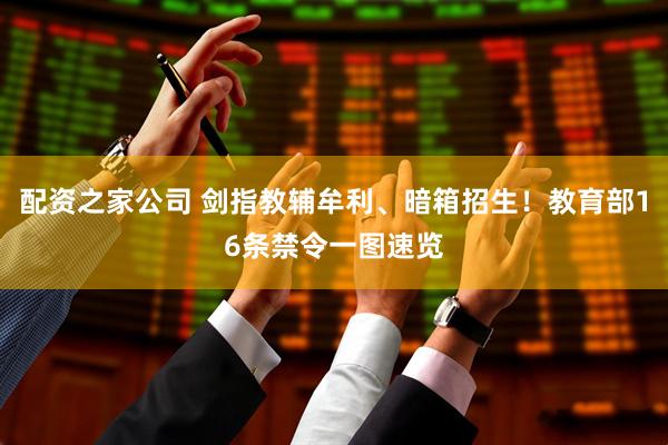 配资之家公司 剑指教辅牟利、暗箱招生！教育部16条禁令一图速览
