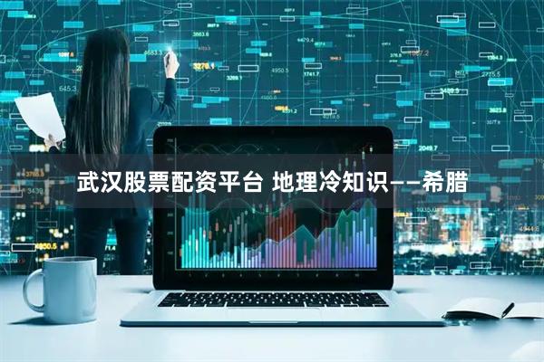武汉股票配资平台 地理冷知识——希腊