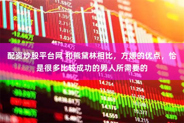配资炒股平台网 和熊黛林相比，方媛的优点，恰是很多比较成功的男人所需要的