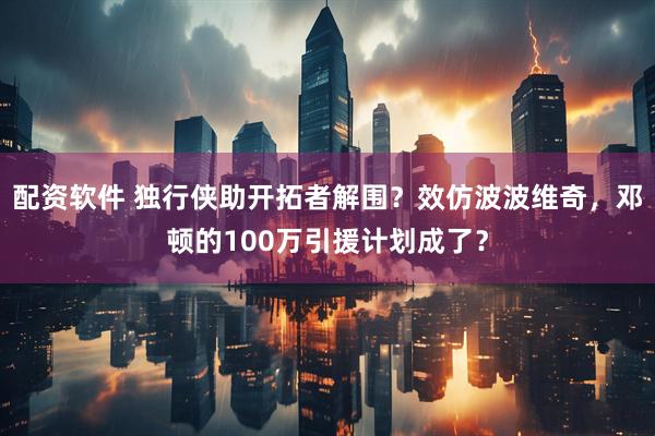 配资软件 独行侠助开拓者解围？效仿波波维奇，邓顿的100万引援计划成了？