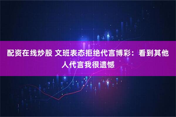 配资在线炒股 文班表态拒绝代言博彩：看到其他人代言我很遗憾
