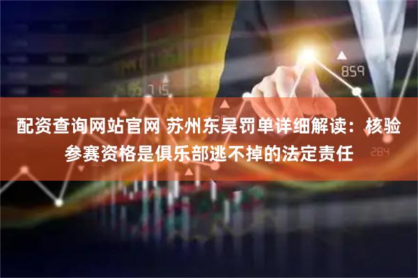 配资查询网站官网 苏州东吴罚单详细解读：核验参赛资格是俱乐部逃不掉的法定责任